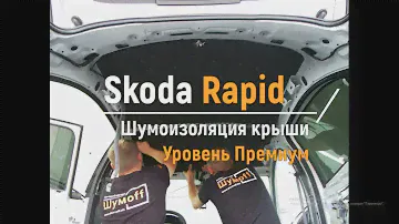 Шумоизоляция крыши Skoda Rapid в уровне Премиум. АвтоШум.